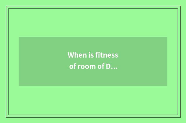 When is fitness of room of Duan Qujian body best?