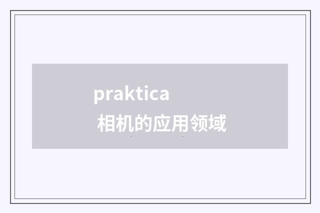 praktica 相机的应用领域