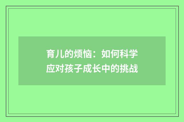 育儿的烦恼：如何科学应对孩子成长中的挑战