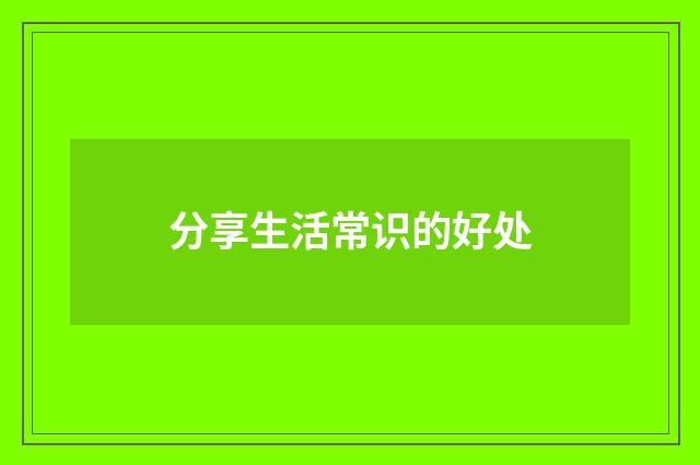 分享生活常识的好处