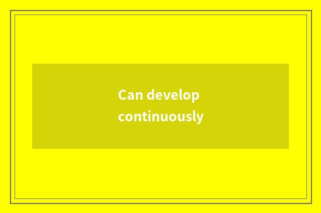 Can develop continuously
