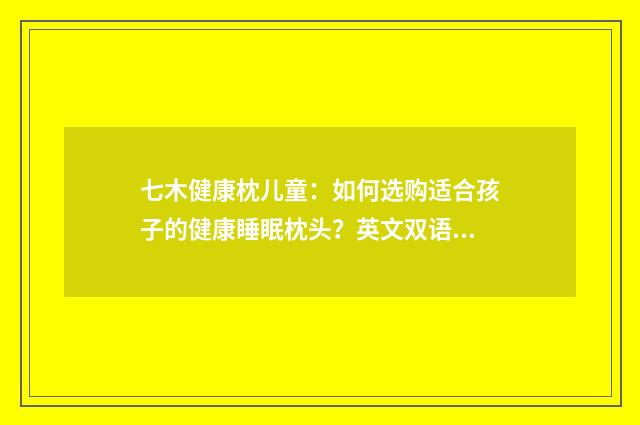 七木健康枕儿童:如何选购适合孩子的健康睡眠枕头?英文双语对照