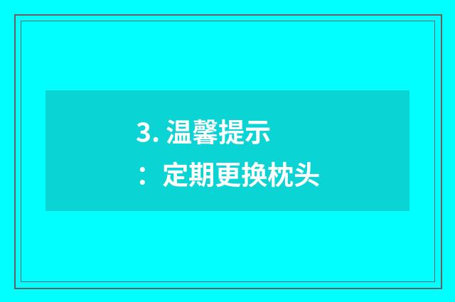 3. 温馨提示：定期更换枕头