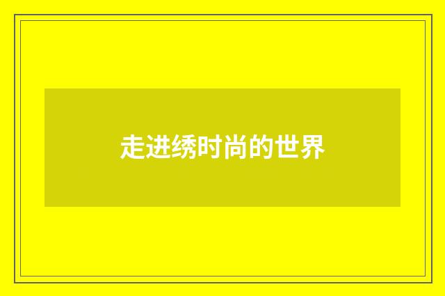 走进绣时尚的世界