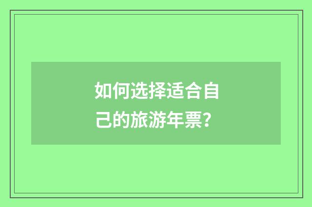 如何选择适合自己的旅游年票?