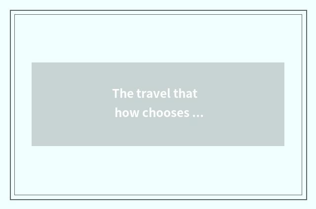 The travel that how chooses to suit oneself year ticket?