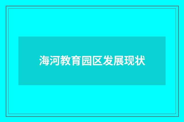 海河教育园区发展现状