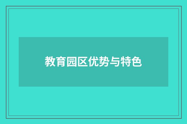 教育园区优势与特色