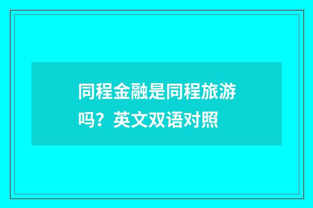 同程金融是同程旅游吗？英文双语对照