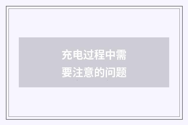 充电过程中需要注意的问题