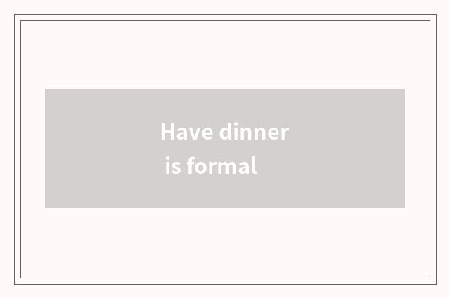 Have dinner is formal