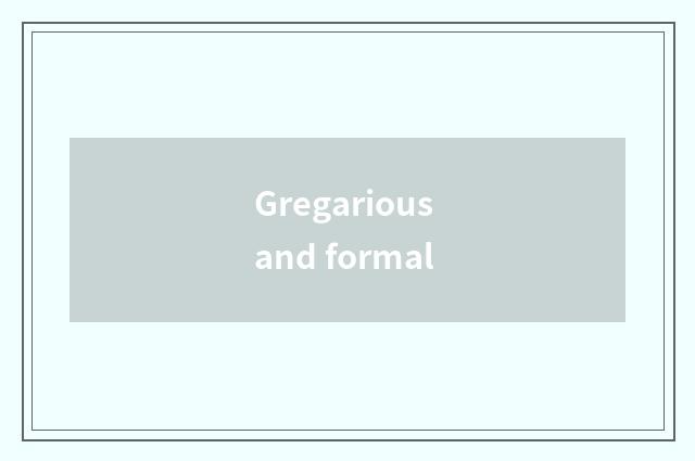 Gregarious and formal