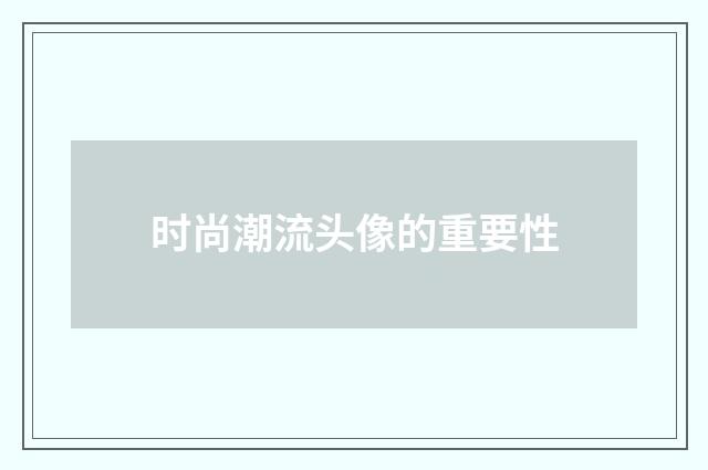 时尚潮流头像的重要性