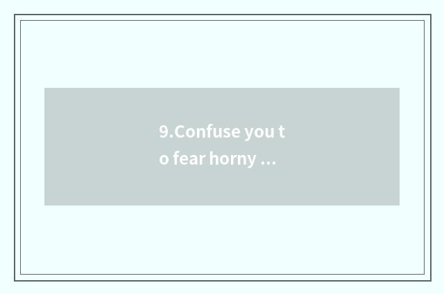 9.Confuse you to fear horny dragon