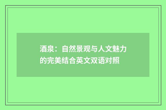 酒泉：自然景观与人文魅力的完美结合英文双语对照