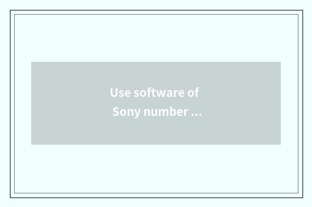 Use software of Sony number camera to undertake later period is handled