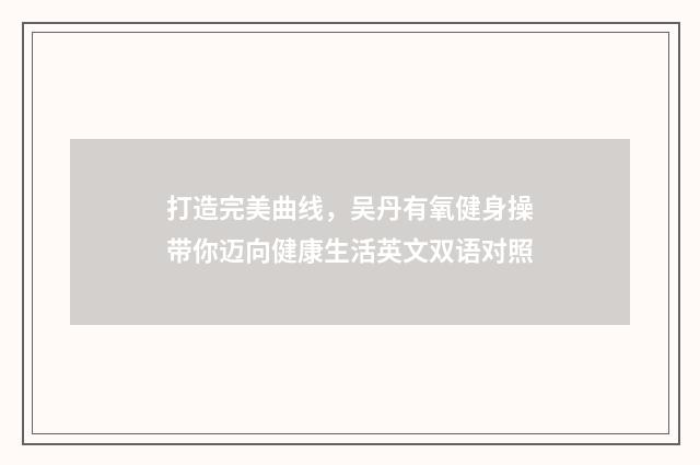 打造完美曲线，吴丹有氧健身操带你迈向健康生活英文双语对照