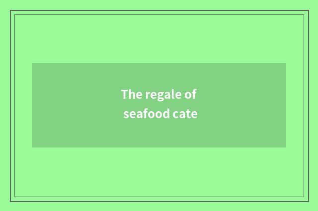 The regale of seafood cate