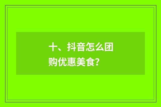 十、抖音怎么团购优惠美食?