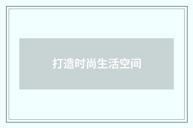 打造时尚生活空间