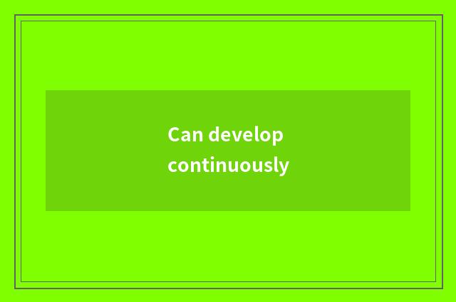 Can develop continuously