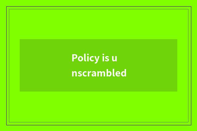 Policy is unscrambled
