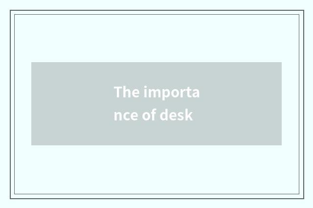The importance of desk