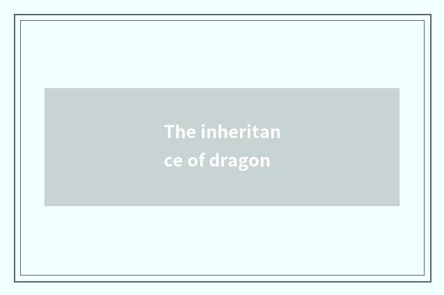 The inheritance of dragon