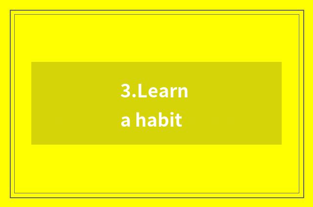 3.Learn a habit