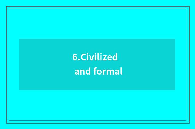6.Civilized and formal