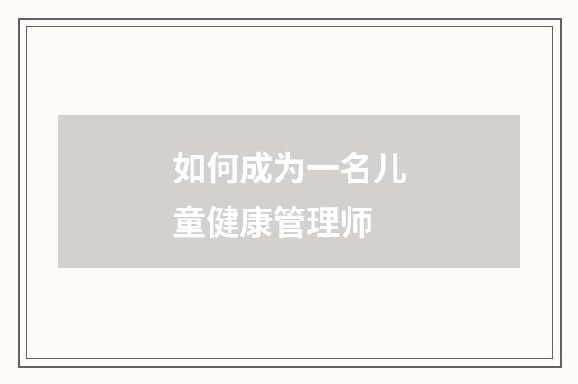 如何成为一名儿童健康管理师