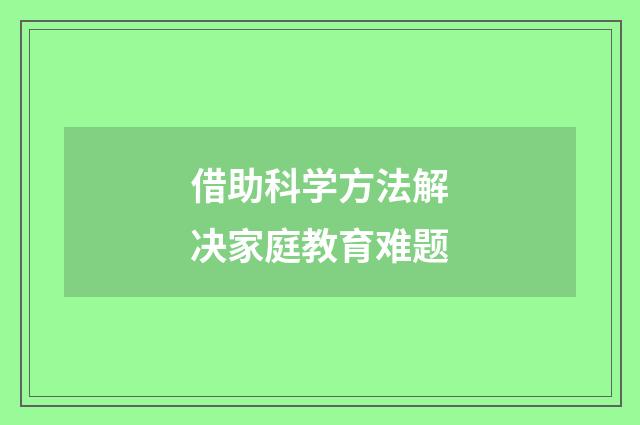 借助科学方法解决家庭教育难题