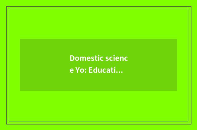 Domestic science Yo: Education child health grows