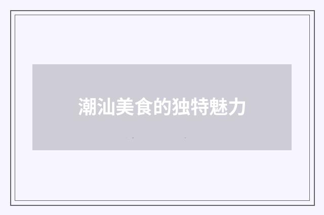 潮汕美食的独特魅力