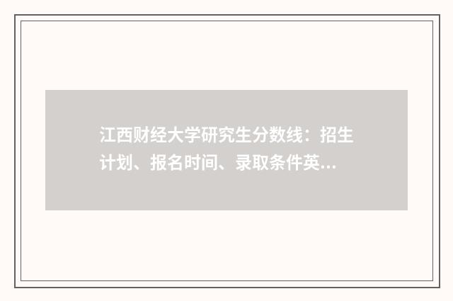 江西财经大学研究生分数线：招生计划、报名时间、录取条件英文双语对照