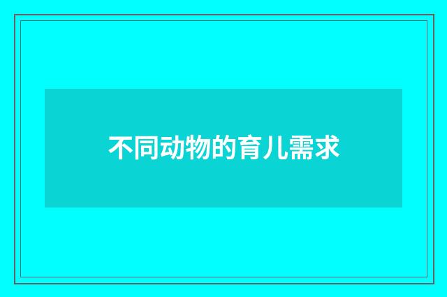 不同动物的育儿需求