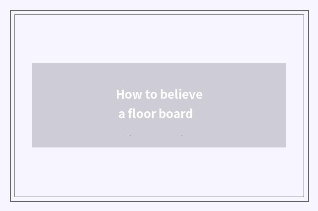 How to believe a floor board