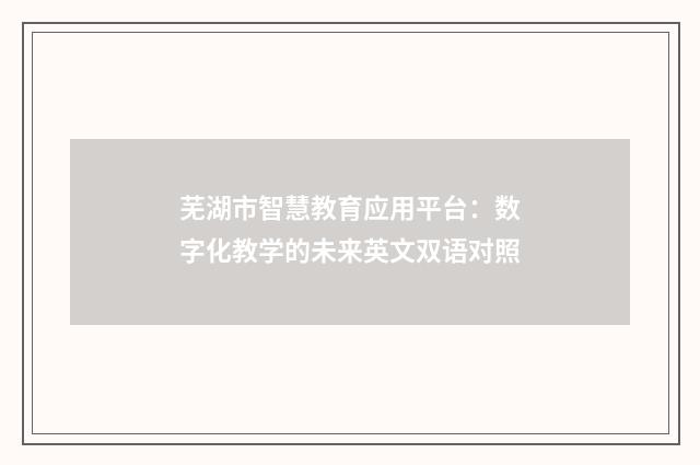 芜湖市智慧教育应用平台：数字化教学的未来英文双语对照