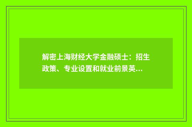 解密上海财经大学金融硕士：招生政策、专业设置和就业前景英文双语对照