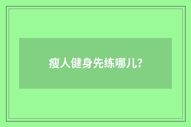 瘦人健身先练哪儿?