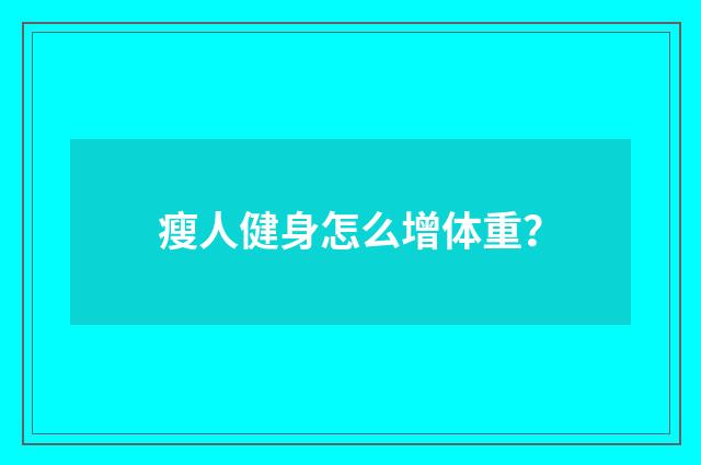 瘦人健身怎么增体重？