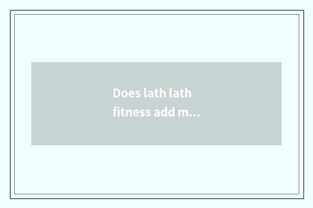 Does lath lath fitness add muscle?