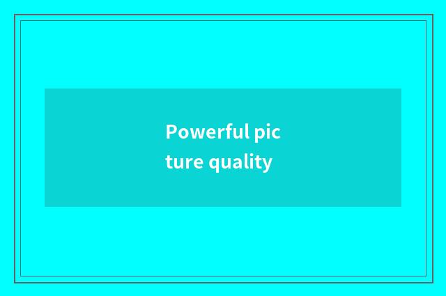 Powerful picture quality