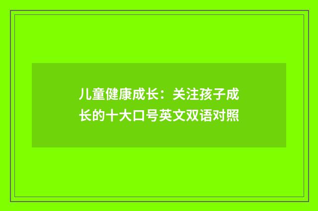 儿童健康成长：关注孩子成长的十大口号英文双语对照