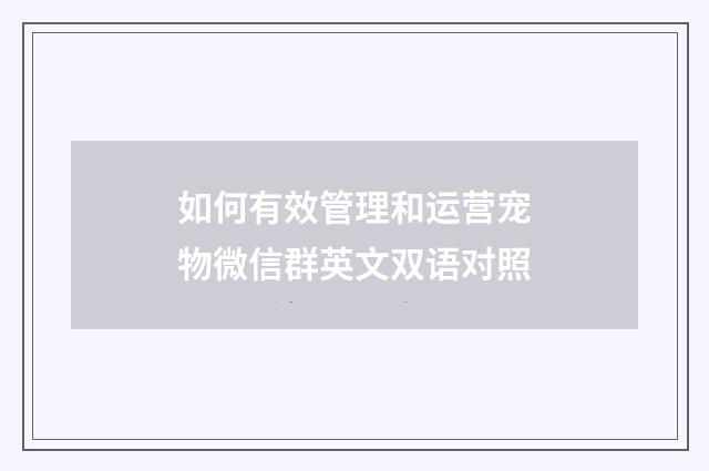 如何有效管理和运营宠物微信群英文双语对照