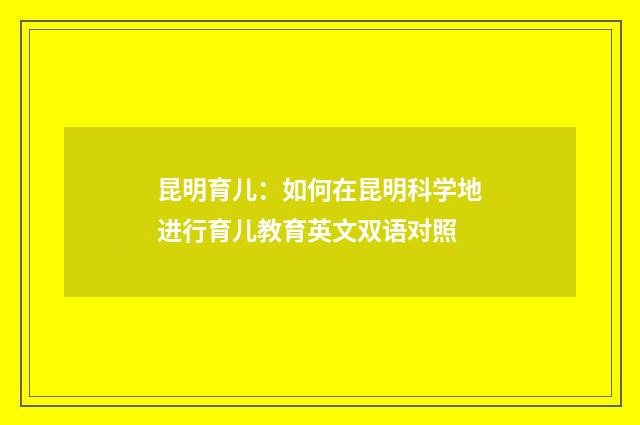 昆明育儿：如何在昆明科学地进行育儿教育英文双语对照