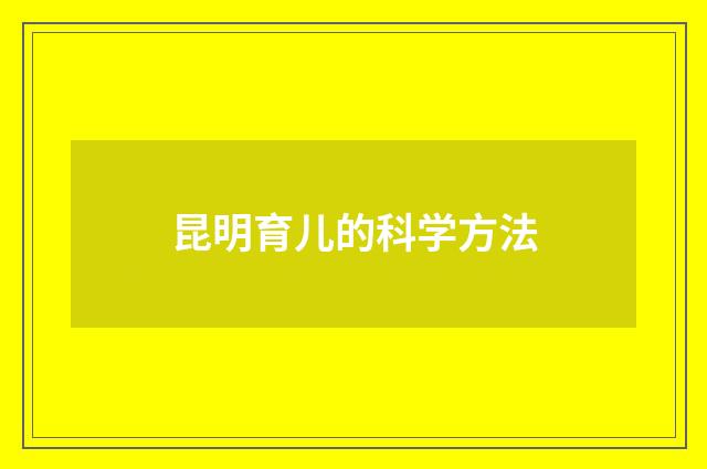 昆明育儿的科学方法