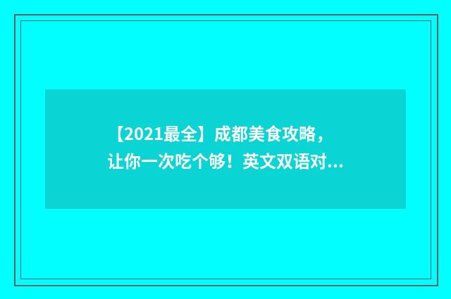 【2021最全】成都美食攻略，让你一次吃个够！英文双语对照