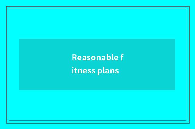 Reasonable fitness plans