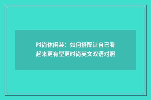 时尚休闲装：如何搭配让自己看起来更有型更时尚英文双语对照